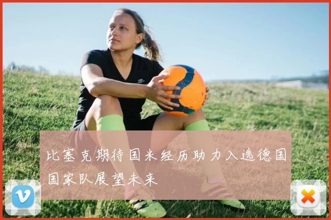 比塞克期待国米经历助力入选德国国家队展望未来