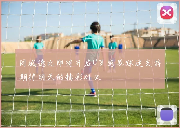 同城德比即将开启C罗感恩球迷支持期待明天的精彩对决