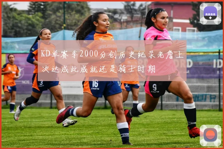 KD单赛季2000分创历史纪录老詹上次达成此成就还是骑士时期
