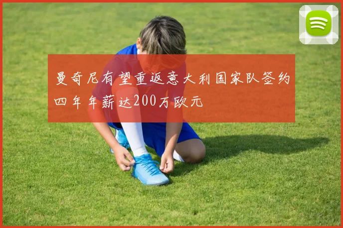 曼奇尼有望重返意大利国家队签约四年年薪达200万欧元