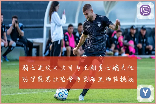 骑士进攻火力可与王朝勇士媲美但防守隐患让哈登与莫布里面临挑战