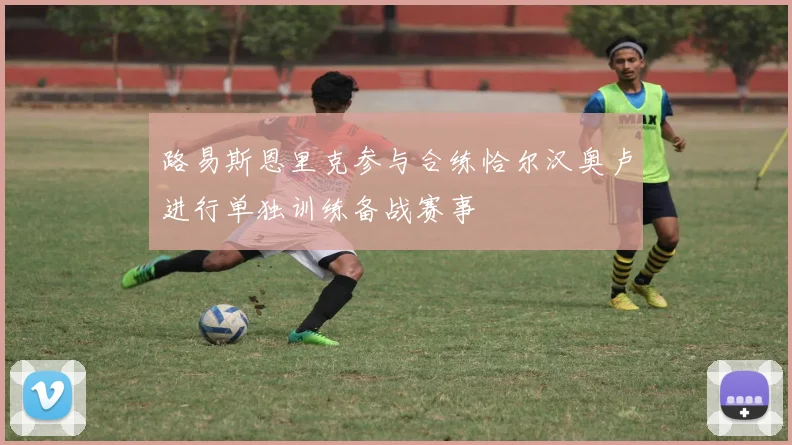 路易斯恩里克参与合练恰尔汉奥卢进行单独训练备战赛事